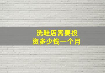 洗鞋店需要投资多少钱一个月