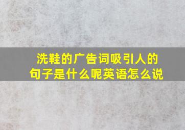 洗鞋的广告词吸引人的句子是什么呢英语怎么说