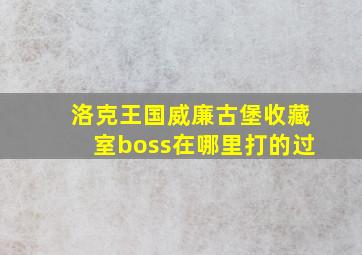 洛克王国威廉古堡收藏室boss在哪里打的过