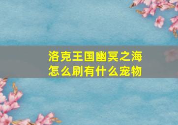 洛克王国幽冥之海怎么刷有什么宠物