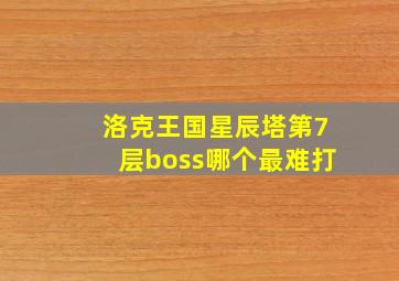 洛克王国星辰塔第7层boss哪个最难打