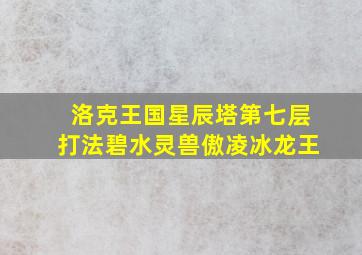 洛克王国星辰塔第七层打法碧水灵兽傲凌冰龙王