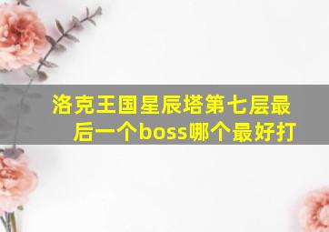 洛克王国星辰塔第七层最后一个boss哪个最好打