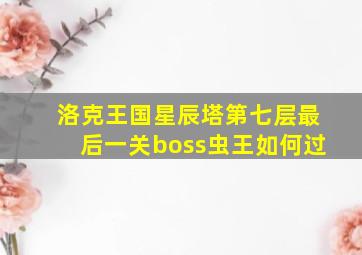 洛克王国星辰塔第七层最后一关boss虫王如何过