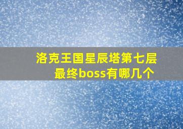 洛克王国星辰塔第七层最终boss有哪几个