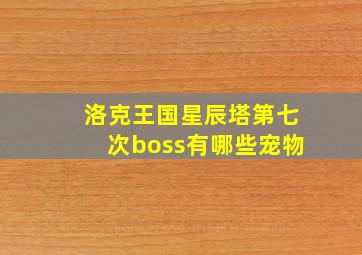 洛克王国星辰塔第七次boss有哪些宠物