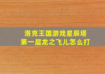 洛克王国游戏星辰塔第一层龙之飞儿怎么打