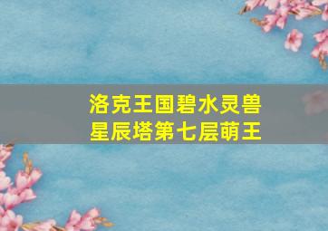 洛克王国碧水灵兽星辰塔第七层萌王