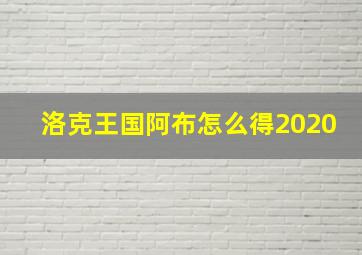 洛克王国阿布怎么得2020