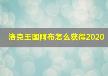 洛克王国阿布怎么获得2020