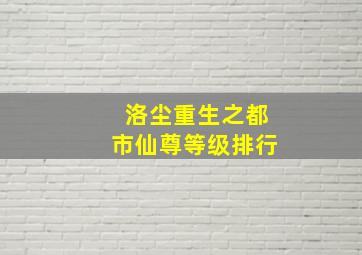 洛尘重生之都市仙尊等级排行