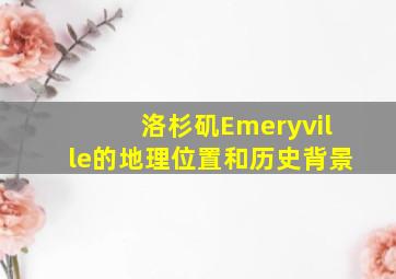 洛杉矶Emeryville的地理位置和历史背景