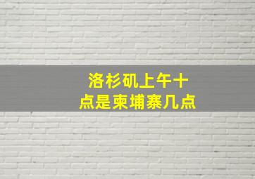 洛杉矶上午十点是柬埔寨几点