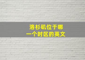 洛杉矶位于哪一个时区的英文