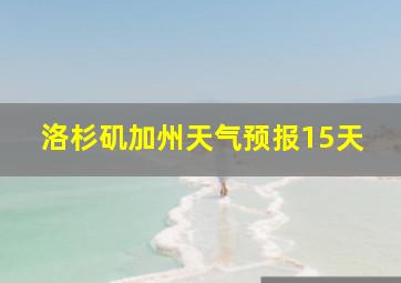 洛杉矶加州天气预报15天