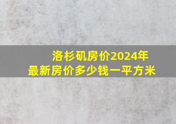 洛杉矶房价2024年最新房价多少钱一平方米