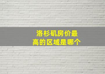 洛杉矶房价最高的区域是哪个