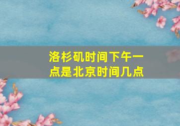 洛杉矶时间下午一点是北京时间几点