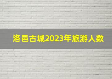 洛邑古城2023年旅游人数