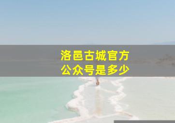 洛邑古城官方公众号是多少