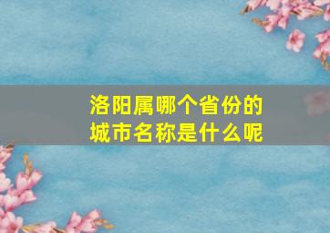 洛阳属哪个省份的城市名称是什么呢