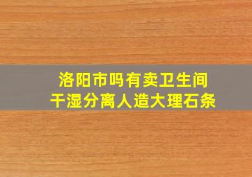 洛阳市吗有卖卫生间干湿分离人造大理石条