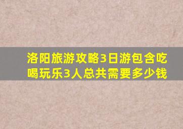 洛阳旅游攻略3日游包含吃喝玩乐3人总共需要多少钱