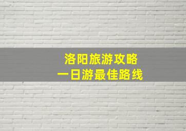 洛阳旅游攻略一日游最佳路线