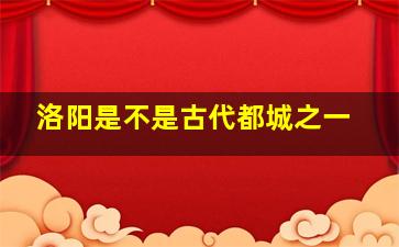 洛阳是不是古代都城之一