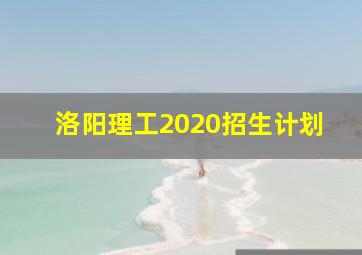 洛阳理工2020招生计划