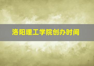 洛阳理工学院创办时间