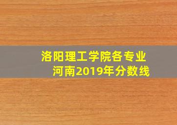 洛阳理工学院各专业河南2019年分数线