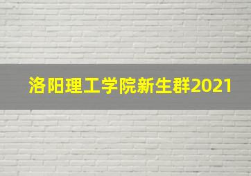 洛阳理工学院新生群2021