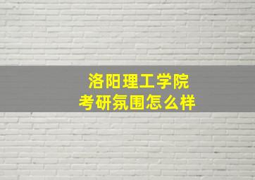 洛阳理工学院考研氛围怎么样