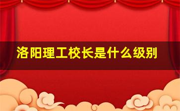 洛阳理工校长是什么级别