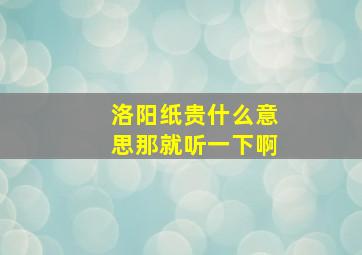 洛阳纸贵什么意思那就听一下啊