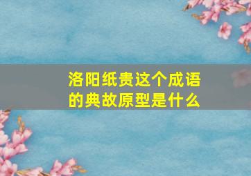 洛阳纸贵这个成语的典故原型是什么