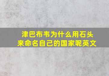 津巴布韦为什么用石头来命名自己的国家呢英文