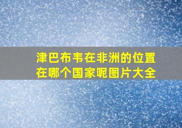 津巴布韦在非洲的位置在哪个国家呢图片大全