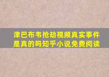 津巴布韦抢劫视频真实事件是真的吗知乎小说免费阅读