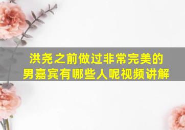 洪尧之前做过非常完美的男嘉宾有哪些人呢视频讲解