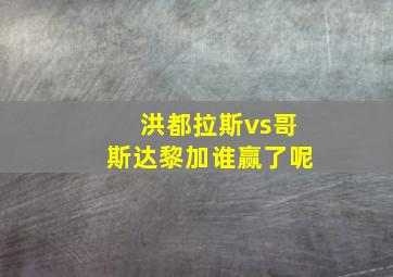 洪都拉斯vs哥斯达黎加谁赢了呢