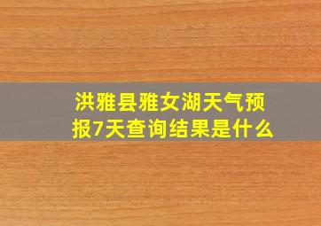 洪雅县雅女湖天气预报7天查询结果是什么