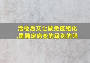 活检后又让做免疫组化,是确定病变的级别的吗