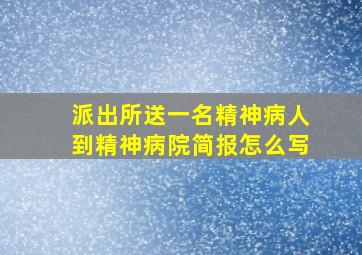 派出所送一名精神病人到精神病院简报怎么写