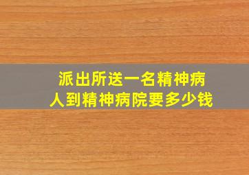 派出所送一名精神病人到精神病院要多少钱