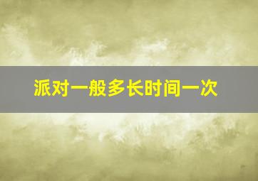 派对一般多长时间一次