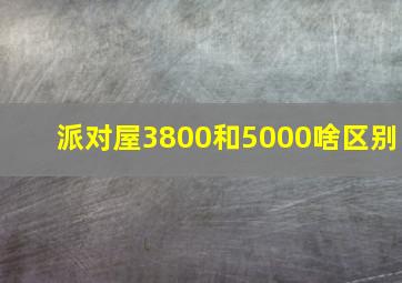 派对屋3800和5000啥区别