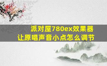 派对屋780ex效果器让原唱声音小点怎么调节