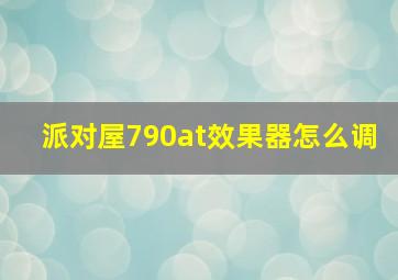 派对屋790at效果器怎么调